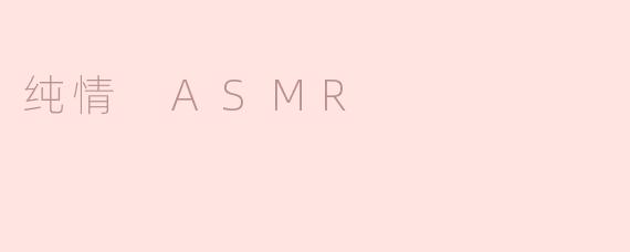 探索“纯情ASMR”的魅力与效果